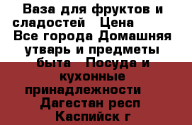 Ваза для фруктов и сладостей › Цена ­ 300 - Все города Домашняя утварь и предметы быта » Посуда и кухонные принадлежности   . Дагестан респ.,Каспийск г.